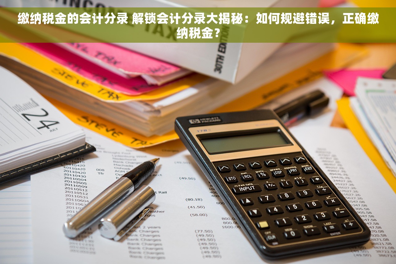 缴纳税金的会计分录 解锁会计分录大揭秘：如何规避错误，正确缴纳税金？