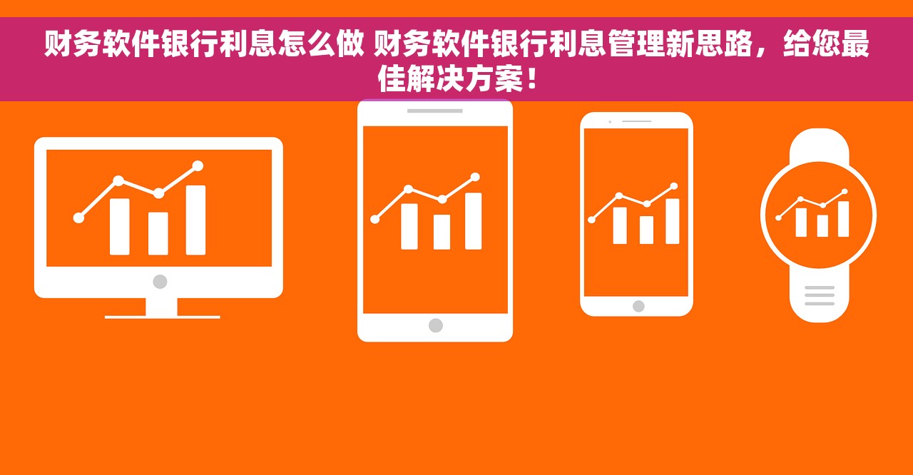 财务软件银行利息怎么做 财务软件银行利息管理新思路，给您最佳解决方案！