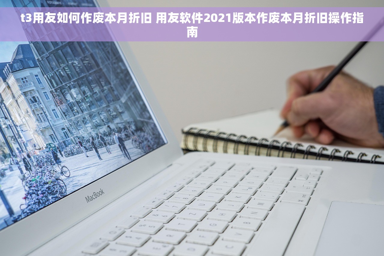 t3用友如何作废本月折旧 用友软件2021版本作废本月折旧操作指南