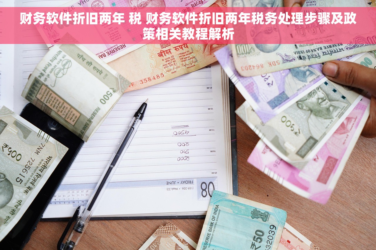 财务软件折旧两年 税 财务软件折旧两年税务处理步骤及政策相关教程解析