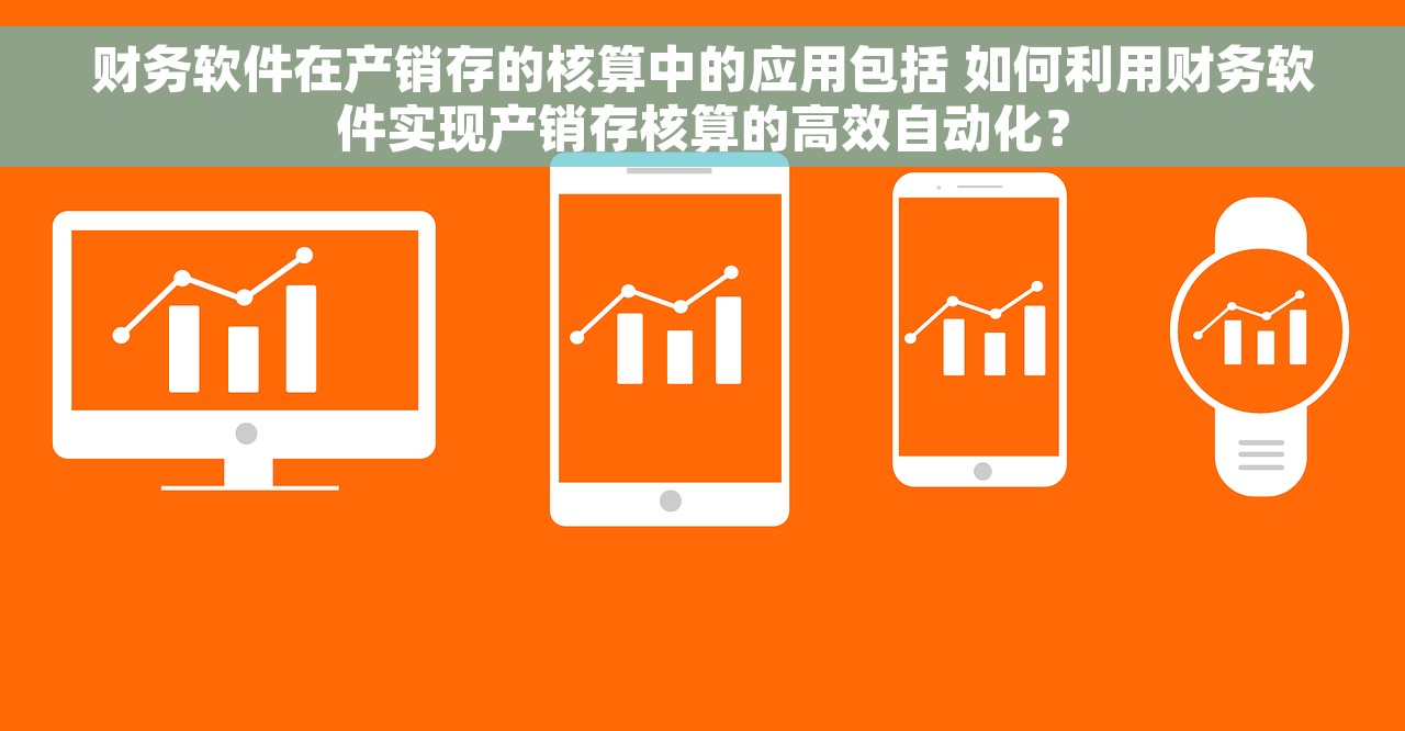 财务软件在产销存的核算中的应用包括 如何利用财务软件实现产销存核算的高效自动化？