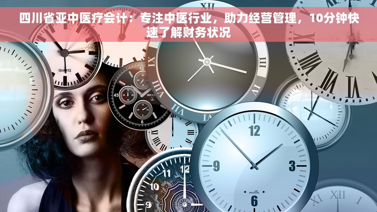 四川省亚中医疗会计:专注中医行业,助力经营管理,10分钟快速了解财务状况 四川省亚中医疗会计:专注中医行业,助力经营管理,10分钟快速了解财务状况