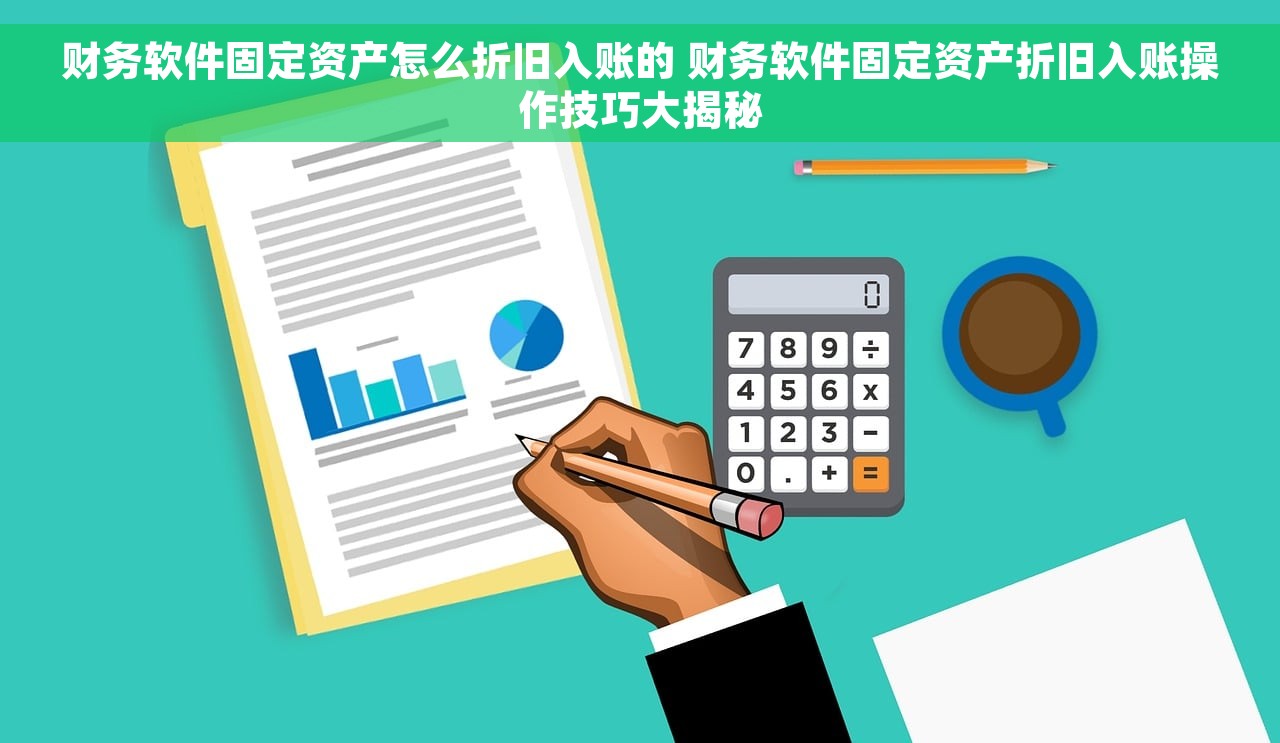 财务软件固定资产怎么折旧入账的 财务软件固定资产折旧入账操作技巧大揭秘