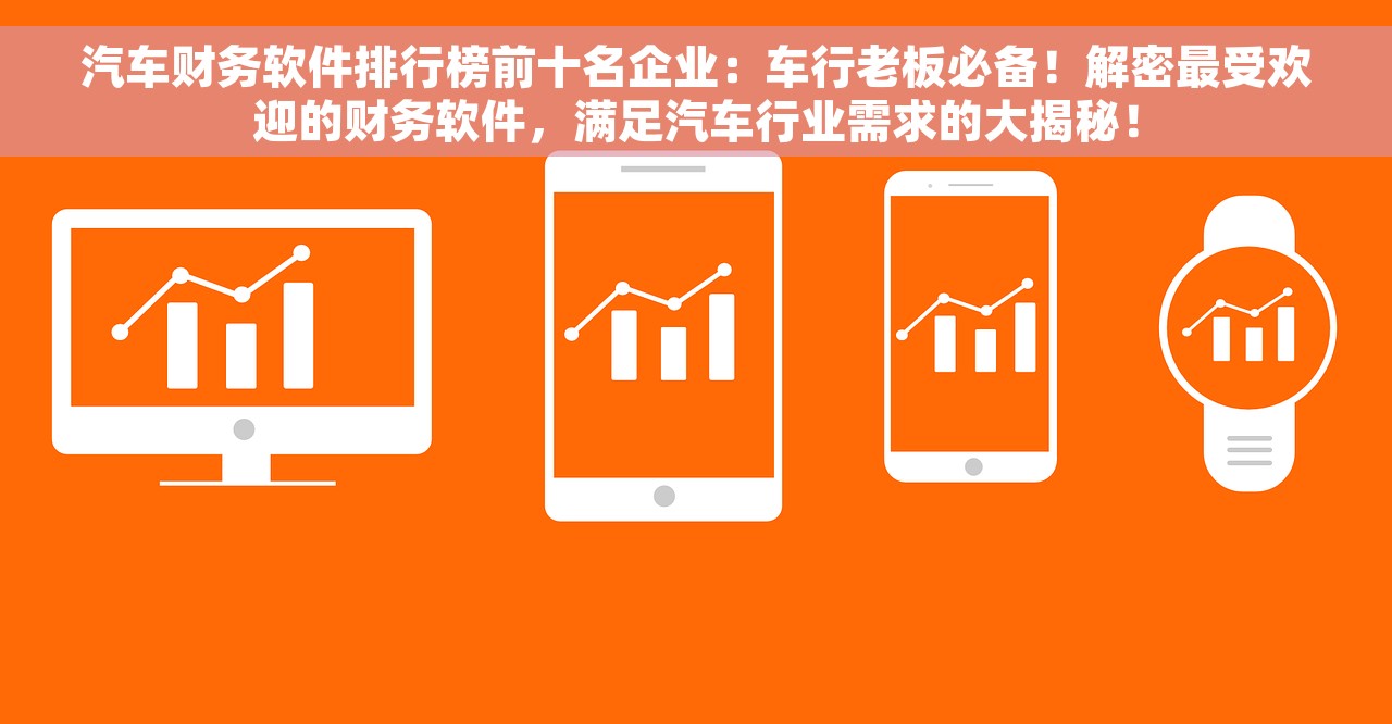 汽车财务软件排行榜前十名企业：车行老板必备！解密最受欢迎的财务软件，满足汽车行业需求的大揭秘！