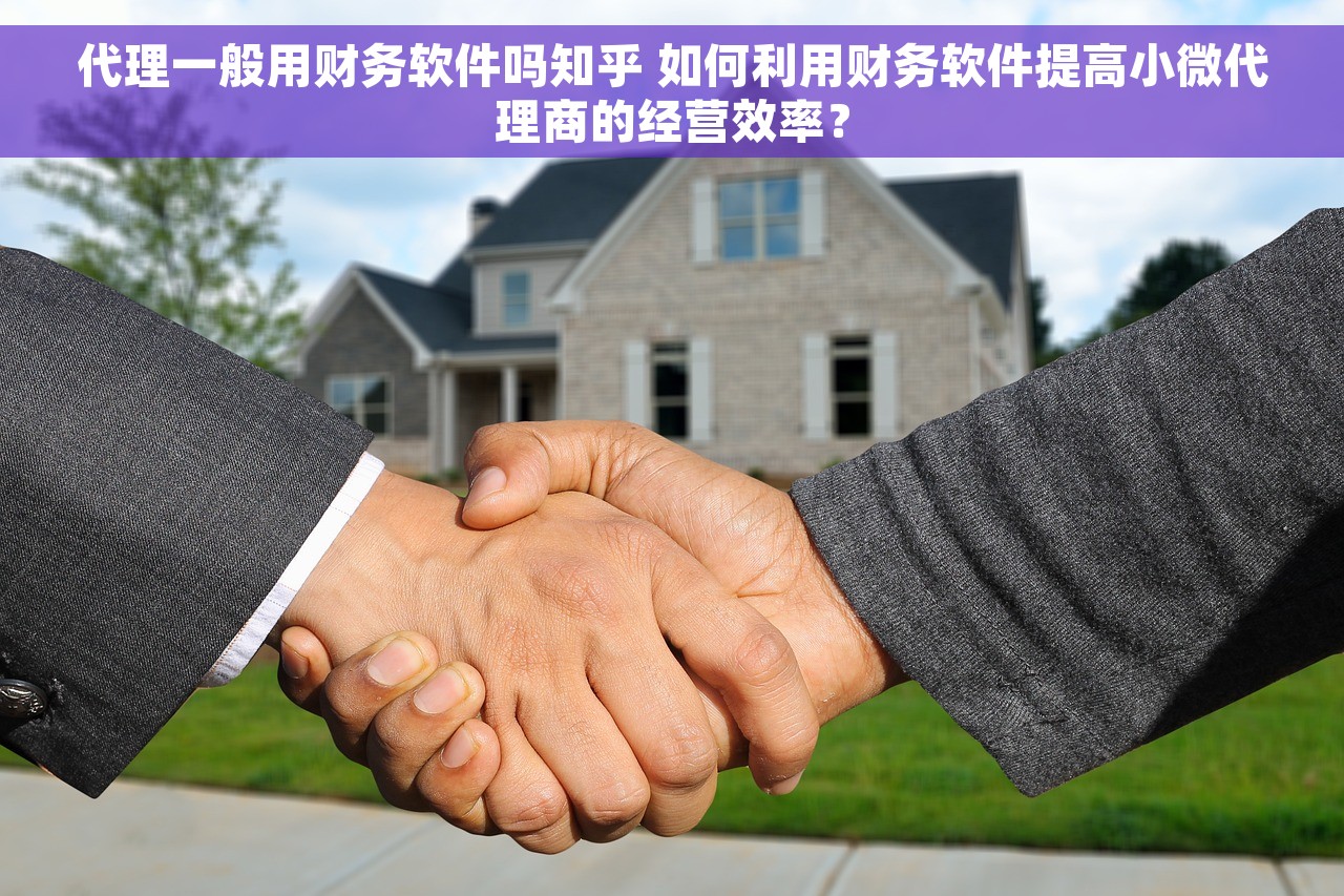 代理一般用财务软件吗知乎 如何利用财务软件提高小微代理商的经营效率？