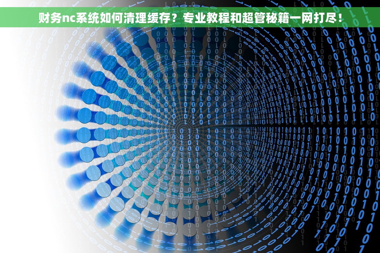 财务nc系统如何清理缓存？专业教程和超管秘籍一网打尽！