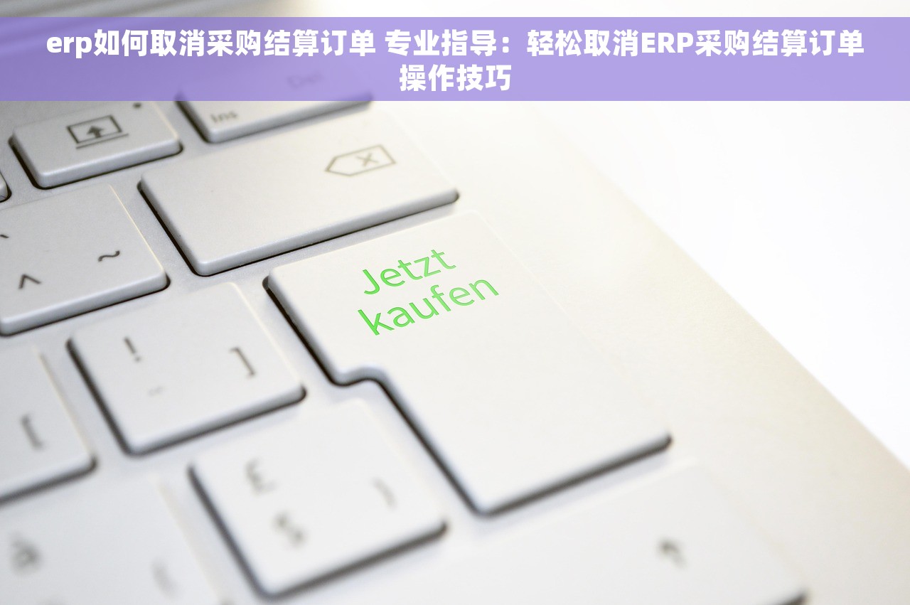 erp如何取消采购结算订单 专业指导：轻松取消ERP采购结算订单操作技巧