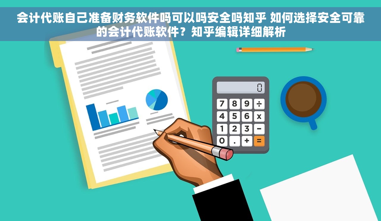 会计代账自己准备财务软件吗可以吗安全吗知乎 如何选择安全可靠的会计代账软件？知乎编辑详细解析