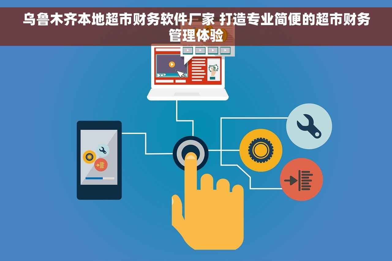 乌鲁木齐本地超市财务软件厂家 打造专业简便的超市财务管理体验