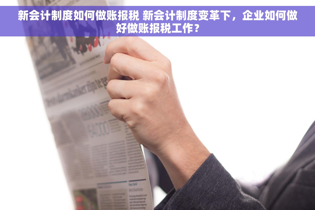 新会计制度如何做账报税 新会计制度变革下，企业如何做好做账报税工作？