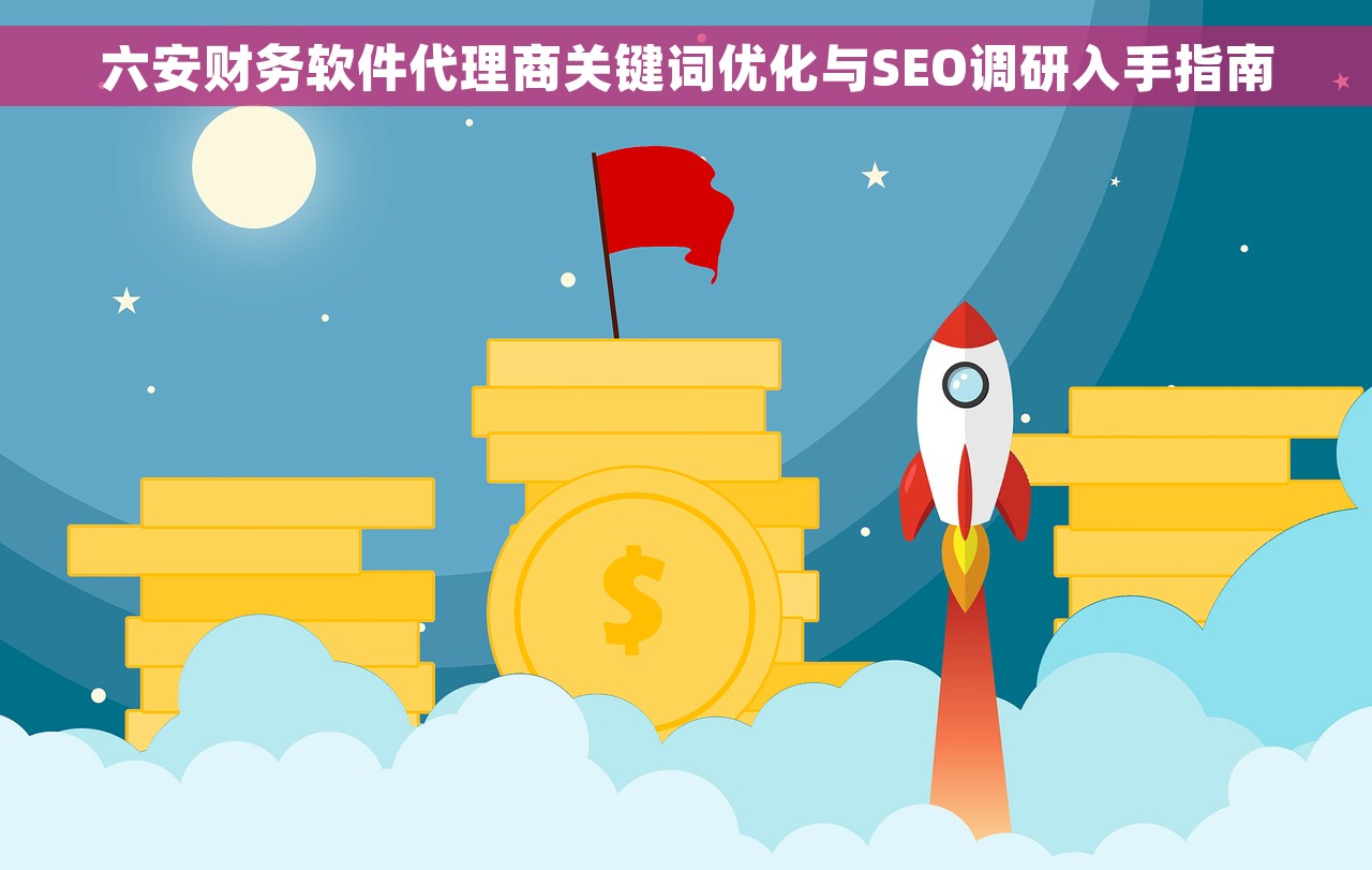 六安财务软件代理商关键词优化与SEO调研入手指南