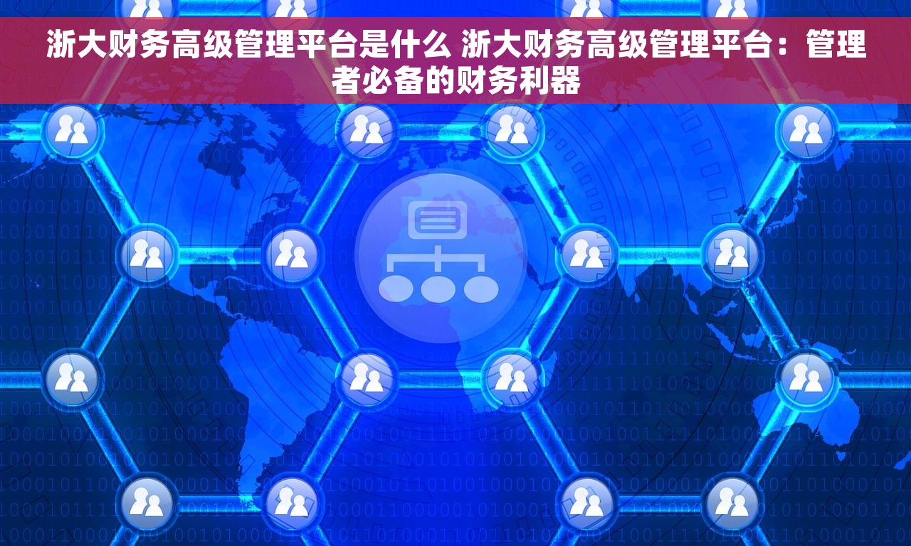 浙大财务高级管理平台是什么 浙大财务高级管理平台：管理者必备的财务利器