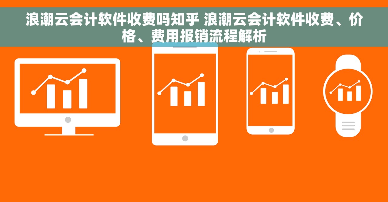浪潮云会计软件收费吗知乎 浪潮云会计软件收费、价格、费用报销流程解析