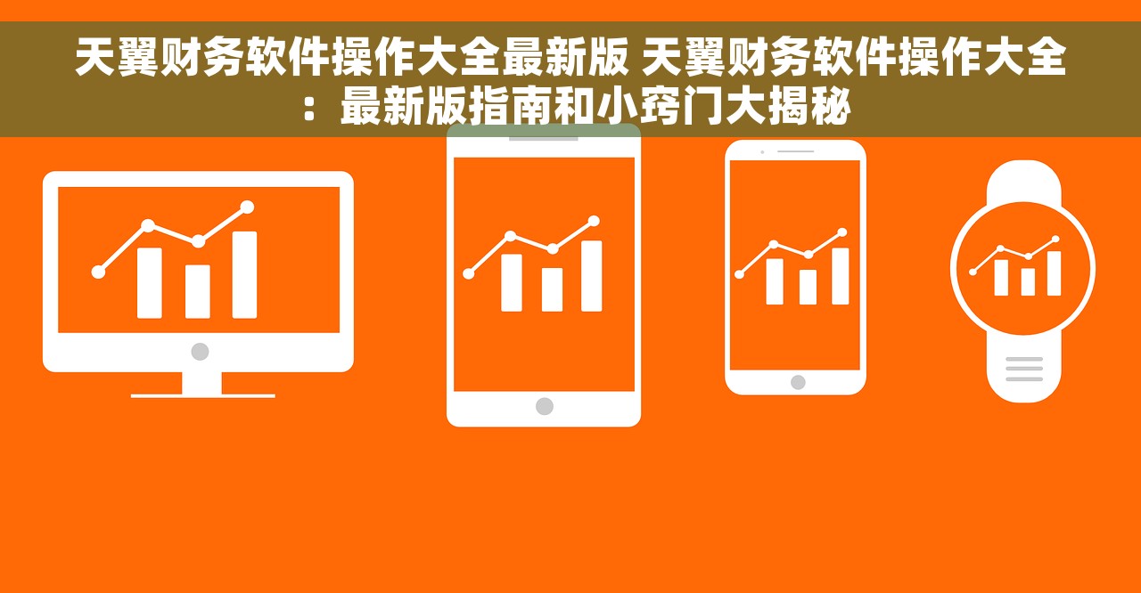 天翼财务软件操作大全最新版 天翼财务软件操作大全：最新版指南和小窍门大揭秘