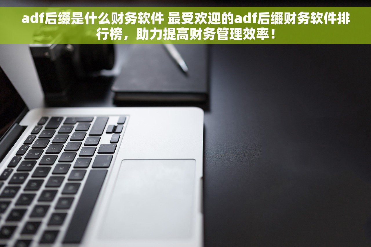 adf后缀是什么财务软件 最受欢迎的adf后缀财务软件排行榜，助力提高财务管理效率！