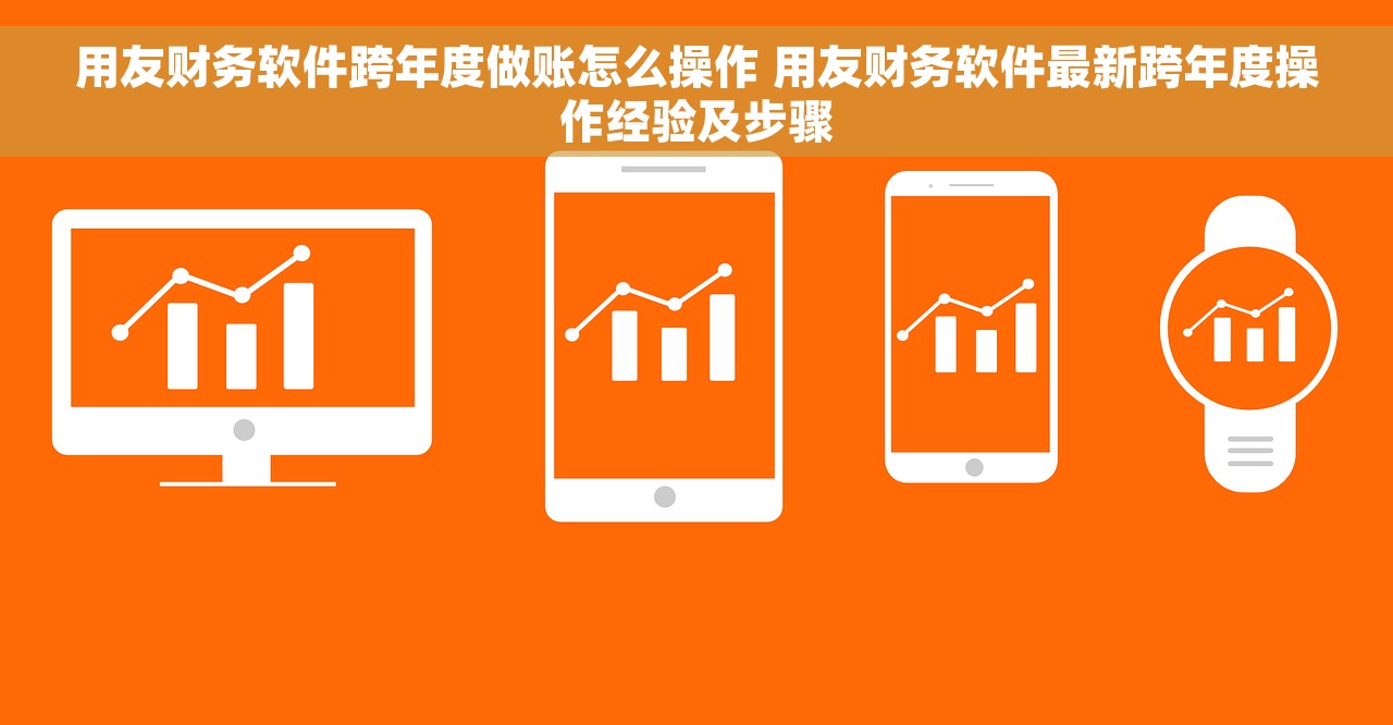 用友财务软件跨年度做账怎么操作 用友财务软件最新跨年度操作经验及步骤