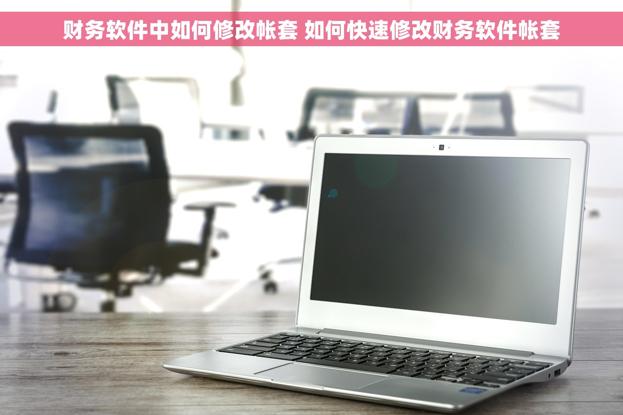 财务软件中如何修改帐套 如何快速修改财务软件帐套