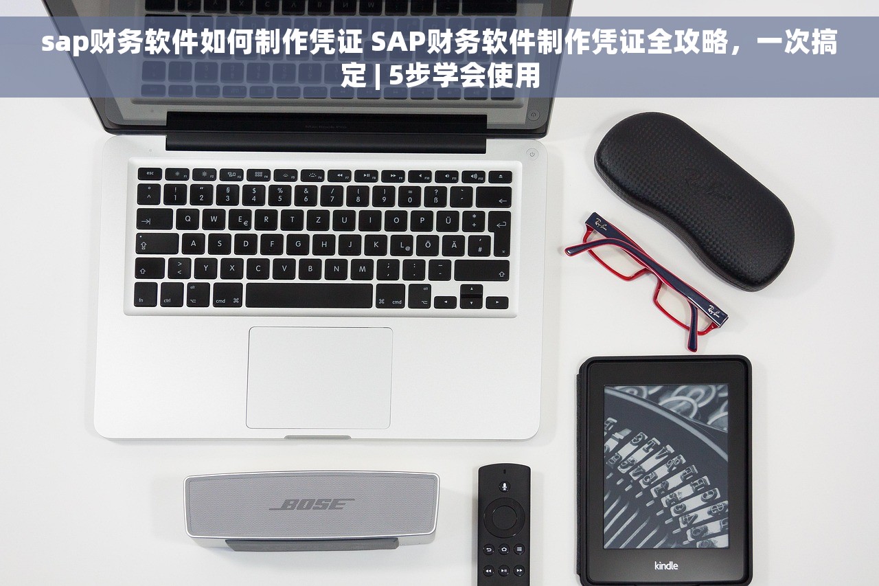 sap财务软件如何制作凭证 SAP财务软件制作凭证全攻略，一次搞定 | 5步学会使用