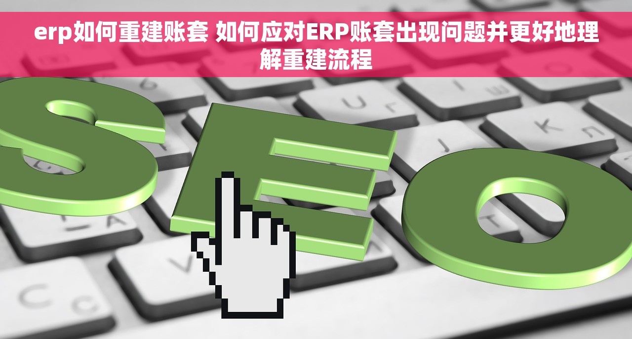 erp如何重建账套 如何应对ERP账套出现问题并更好地理解重建流程