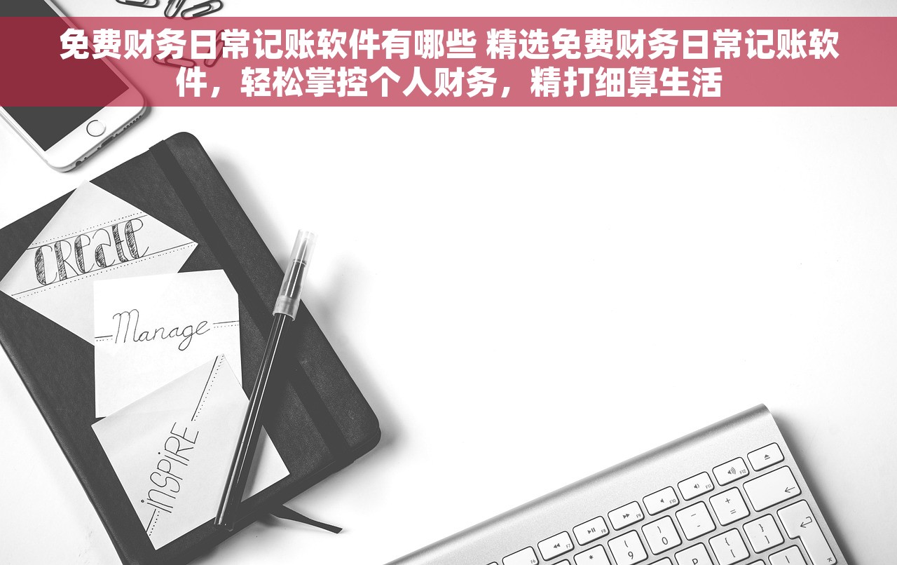 免费财务日常记账软件有哪些 精选免费财务日常记账软件，轻松掌控个人财务，精打细算生活