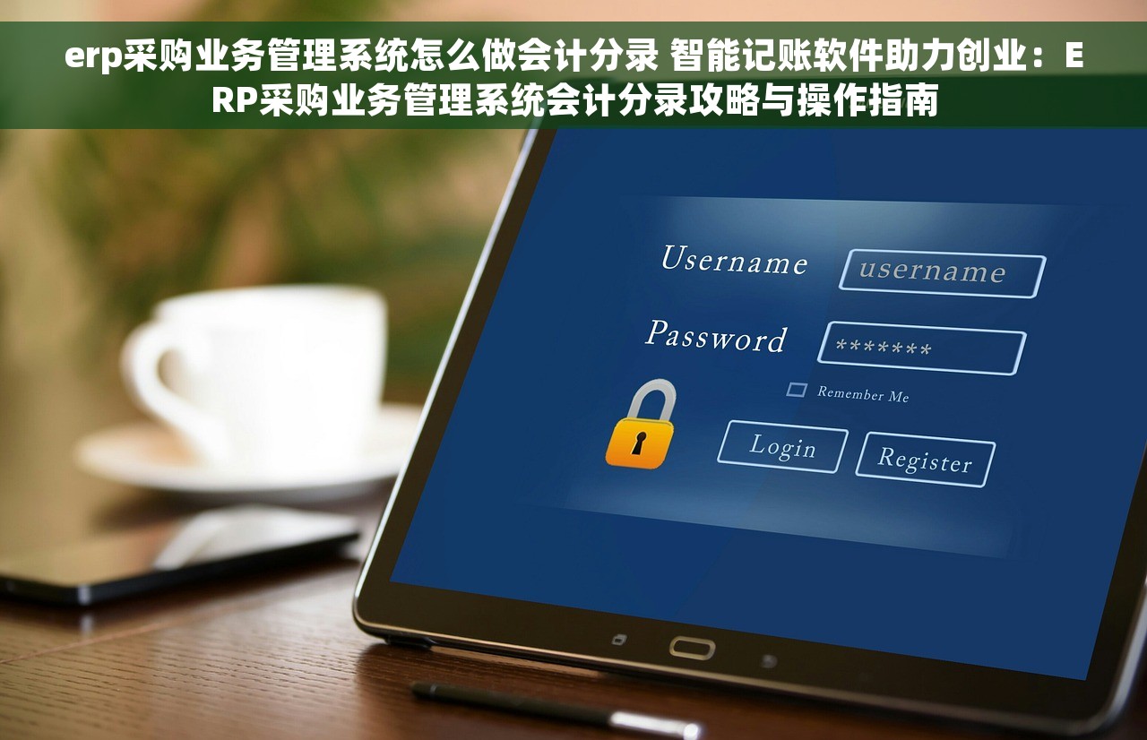 erp采购业务管理系统怎么做会计分录 智能记账软件助力创业：ERP采购业务管理系统会计分录攻略与操作指南