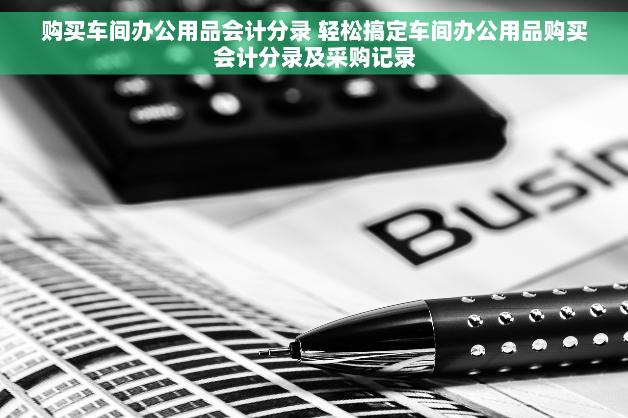购买车间办公用品会计分录 轻松搞定车间办公用品购买会计分录及采购记录