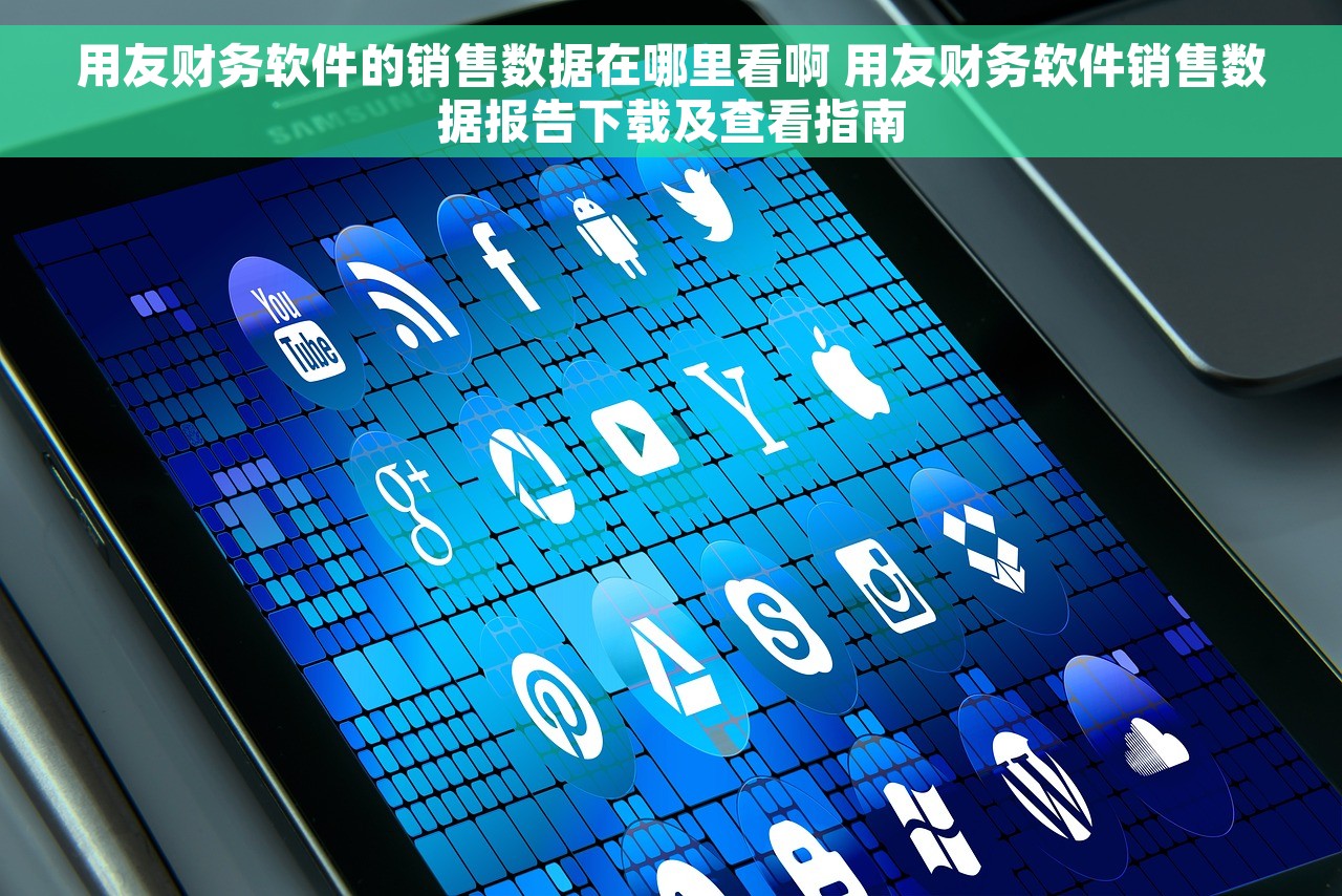 用友财务软件的销售数据在哪里看啊 用友财务软件销售数据报告下载及查看指南