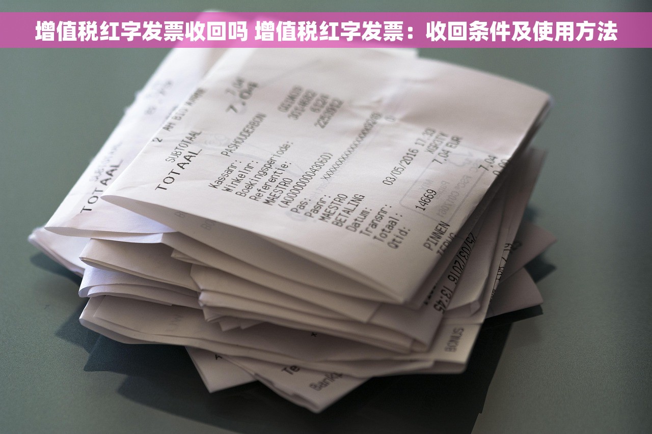 增值税红字发票收回吗 增值税红字发票：收回条件及使用方法