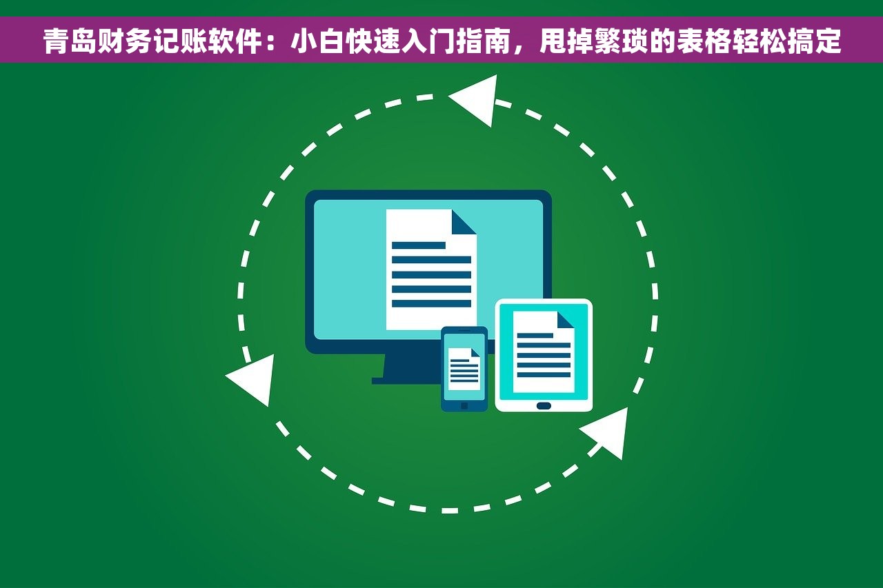 青岛财务记账软件：小白快速入门指南，甩掉繁琐的表格轻松搞定