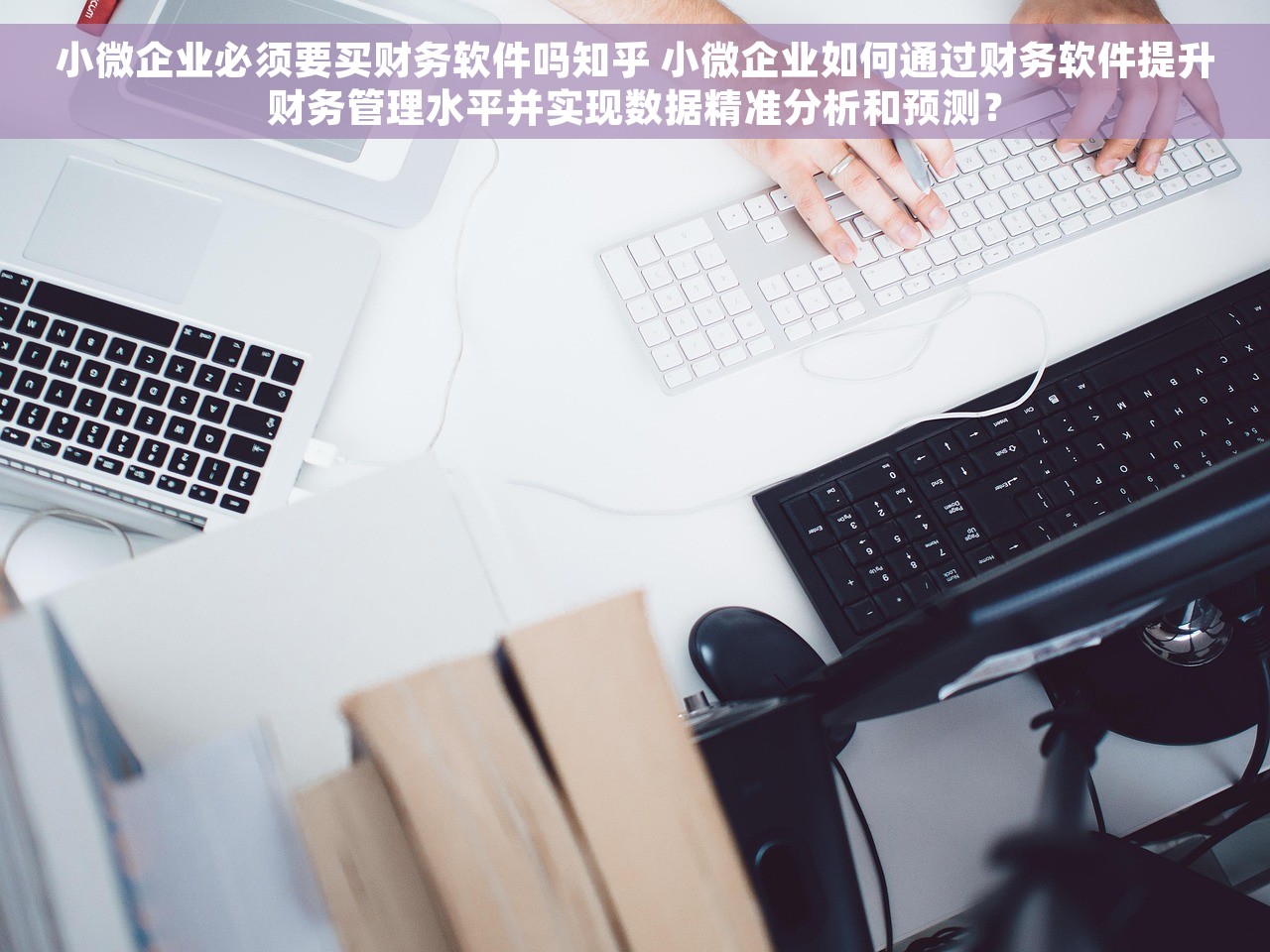 小微企业必须要买财务软件吗知乎 小微企业如何通过财务软件提升财务管理水平并实现数据精准分析和预测？
