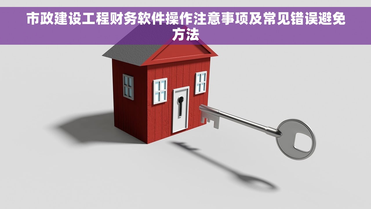 市政建设工程财务软件操作注意事项及常见错误避免方法