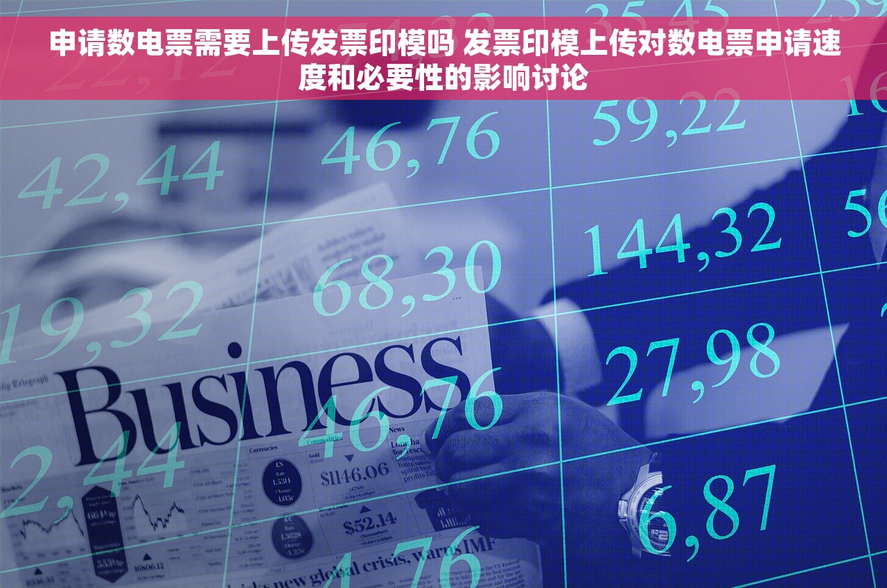 申请数电票需要上传发票印模吗 发票印模上传对数电票申请速度和必要性的影响讨论