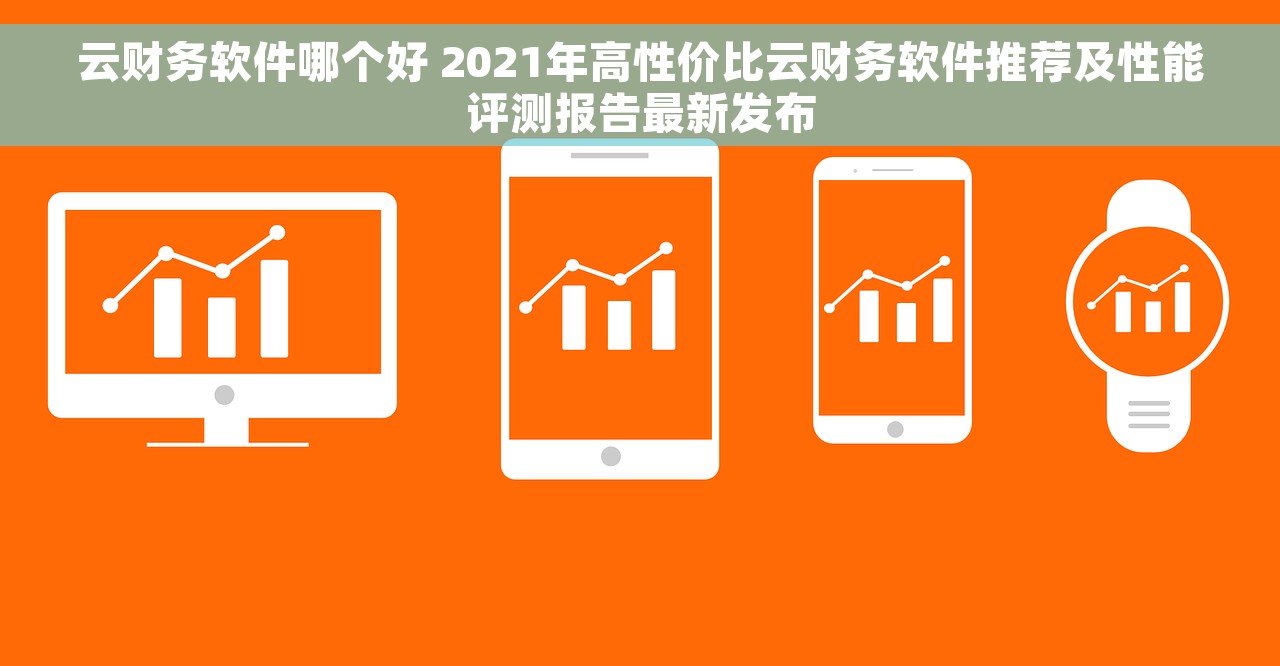 云财务软件哪个好 2021年高性价比云财务软件推荐及性能评测报告最新发布