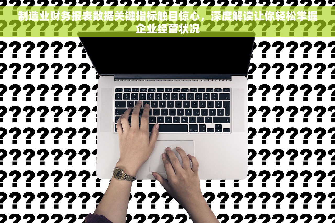 制造业财务报表数据关键指标触目惊心，深度解读让你轻松掌握企业经营状况