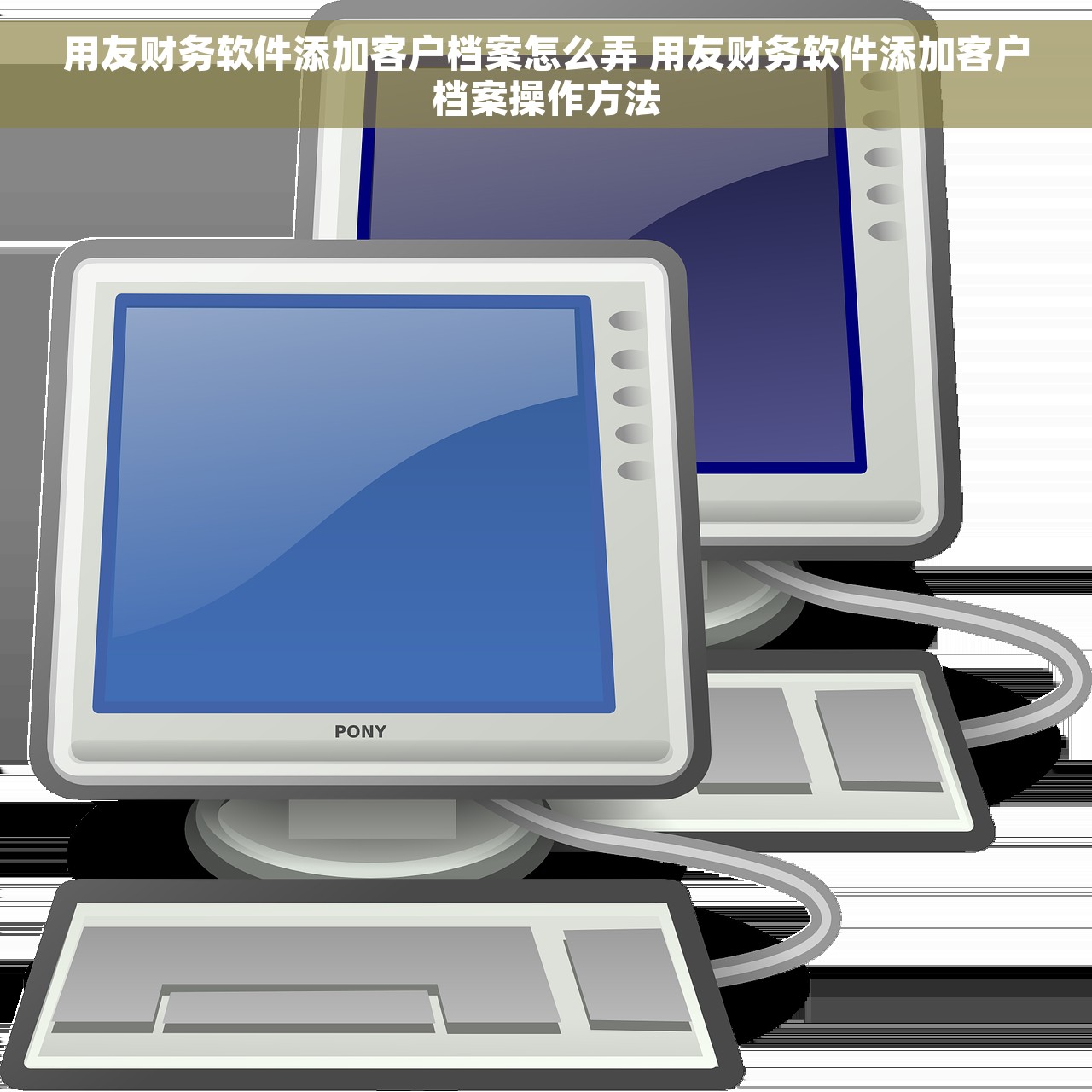 用友财务软件添加客户档案怎么弄 用友财务软件添加客户档案操作方法