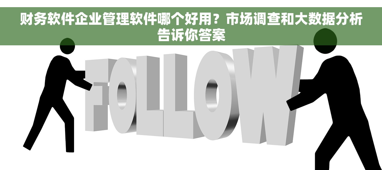 财务软件企业管理软件哪个好用？市场调查和大数据分析告诉你答案