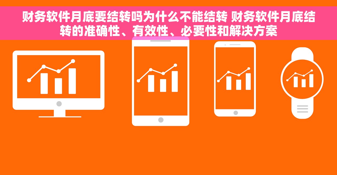 财务软件月底要结转吗为什么不能结转 财务软件月底结转的准确性、有效性、必要性和解决方案