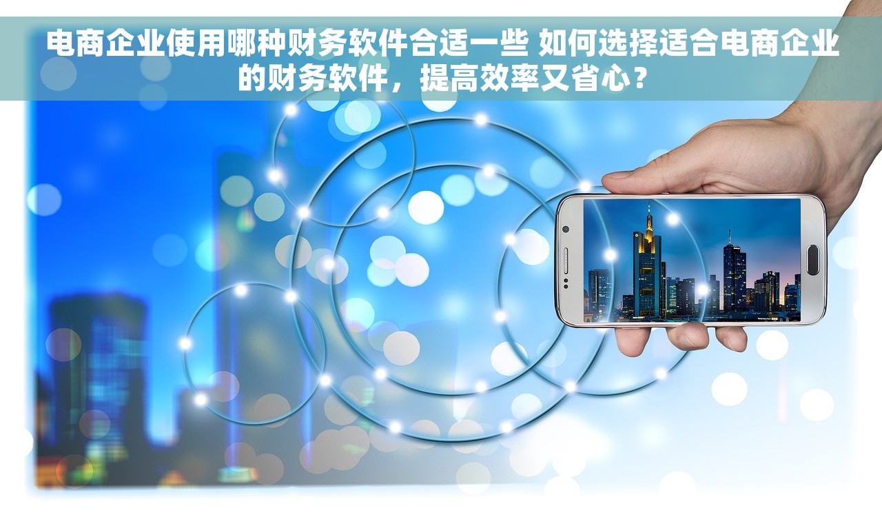 电商企业使用哪种财务软件合适一些 如何选择适合电商企业的财务软件,提高效率又省心? 电商企业使用哪种财务软件合适一些 如何选择适合电商企业的财务软件,提高效率又省心?