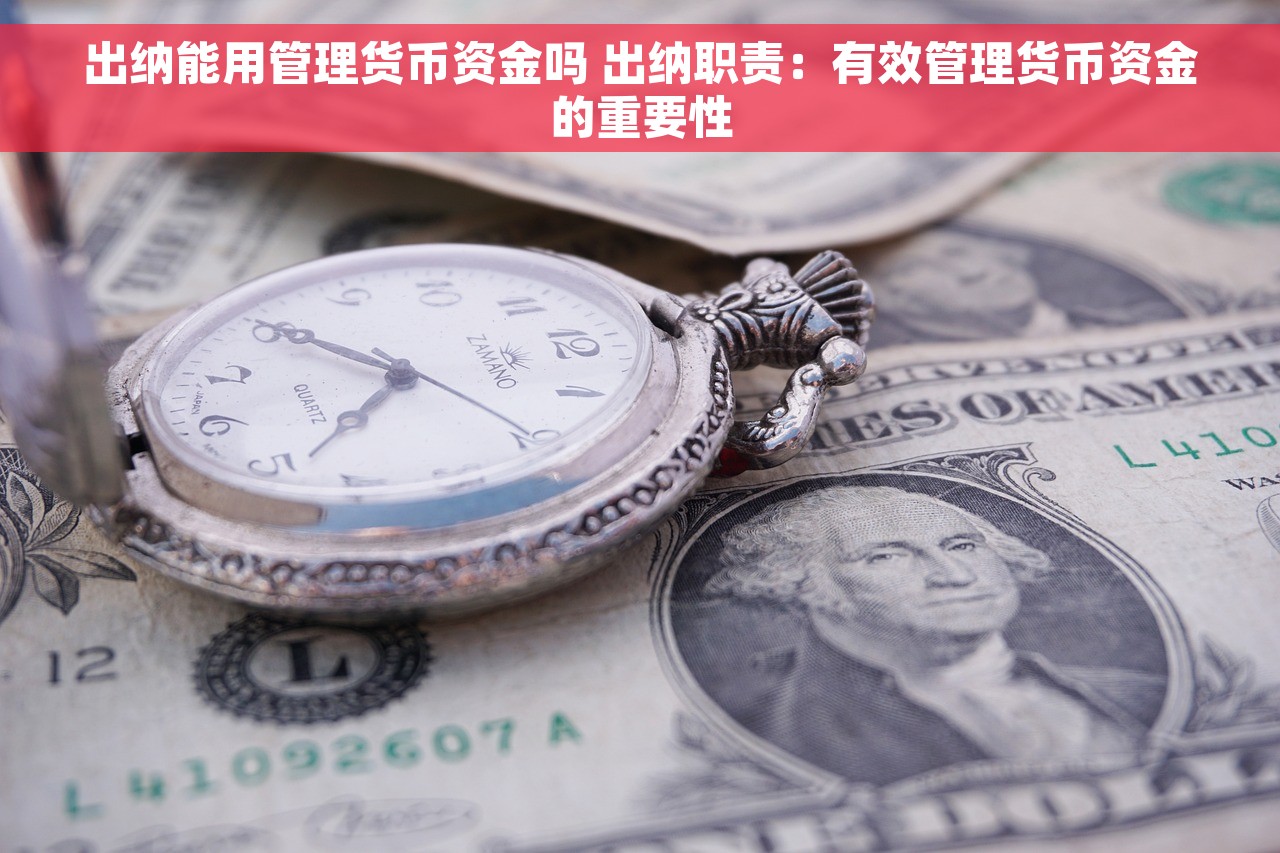 出纳能用管理货币资金吗 出纳职责：有效管理货币资金的重要性