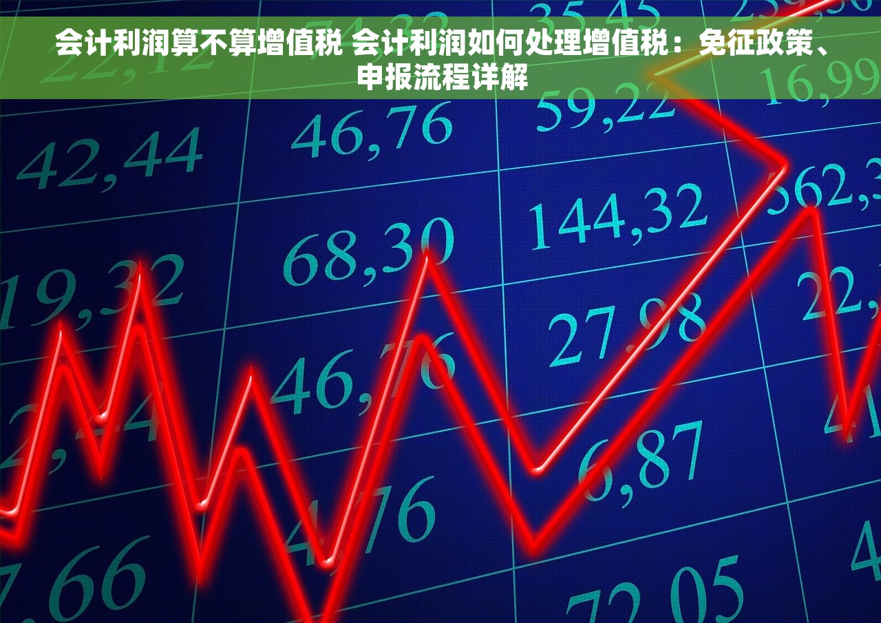 会计利润算不算增值税 会计利润如何处理增值税：免征政策、申报流程详解
