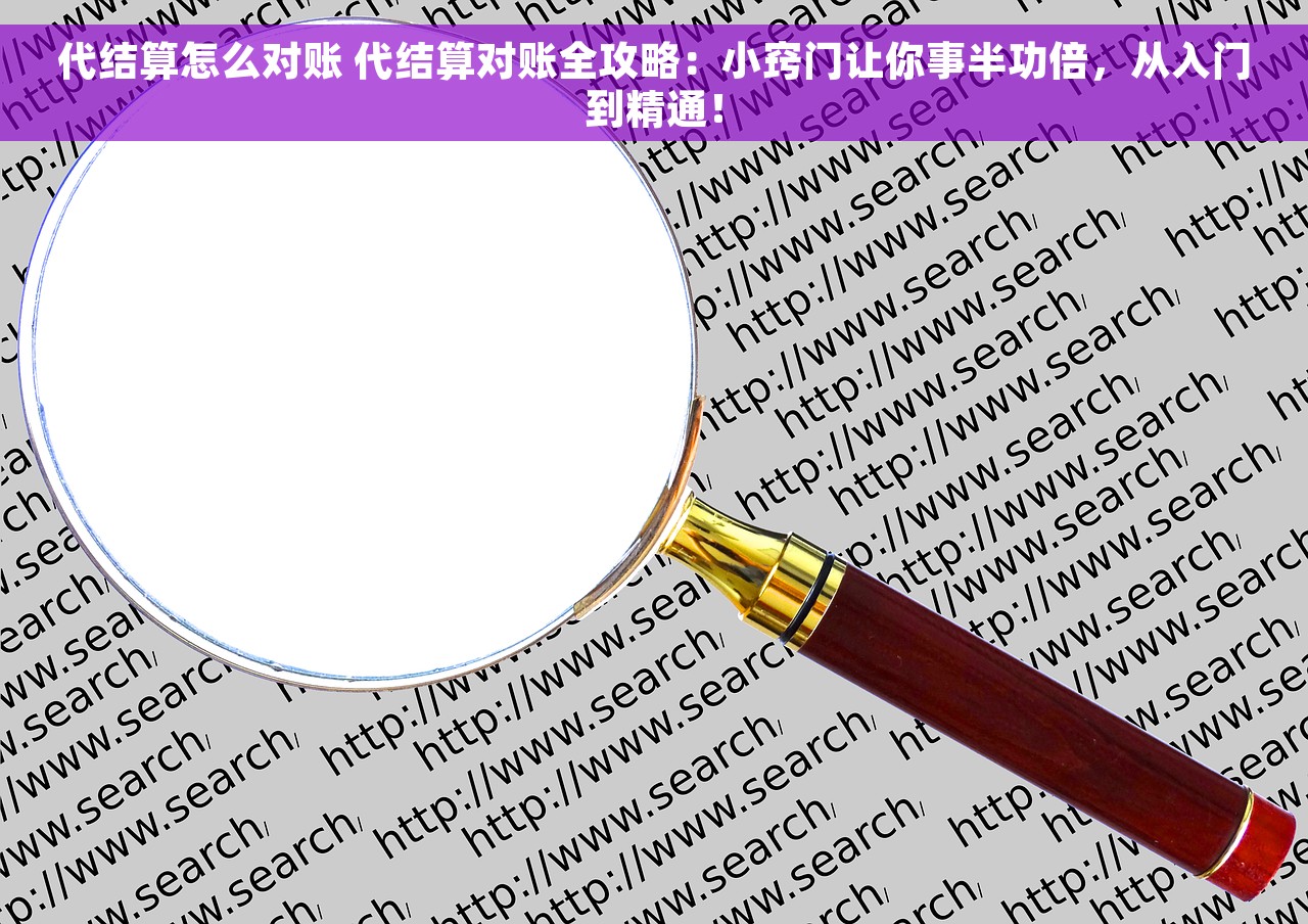 代结算怎么对账 代结算对账全攻略：小窍门让你事半功倍，从入门到精通！