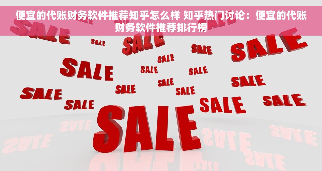 便宜的代账财务软件推荐知乎怎么样 知乎热门讨论：便宜的代账财务软件推荐排行榜
