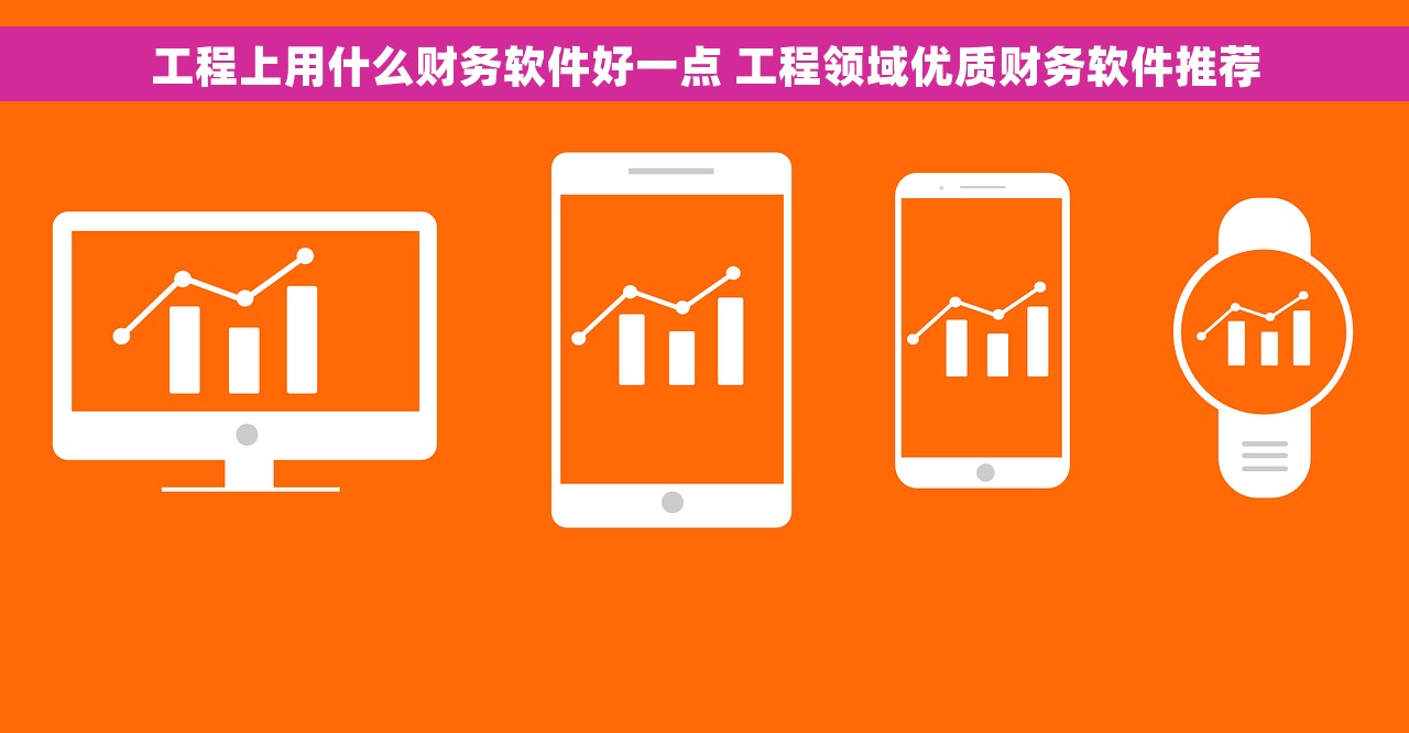 工程上用什么财务软件好一点 工程领域优质财务软件推荐