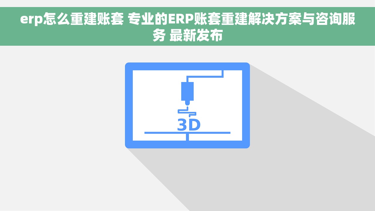erp怎么重建账套 专业的ERP账套重建解决方案与咨询服务 最新发布