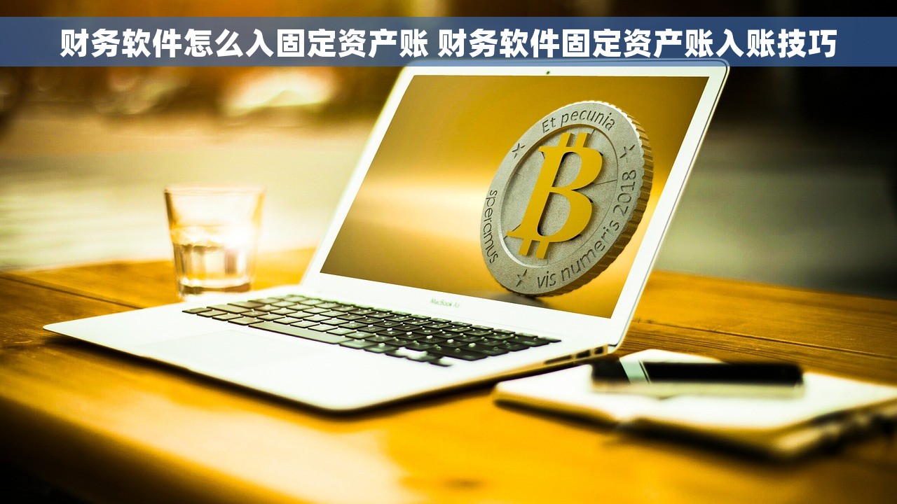 财务软件怎么入固定资产账 财务软件固定资产账入账技巧