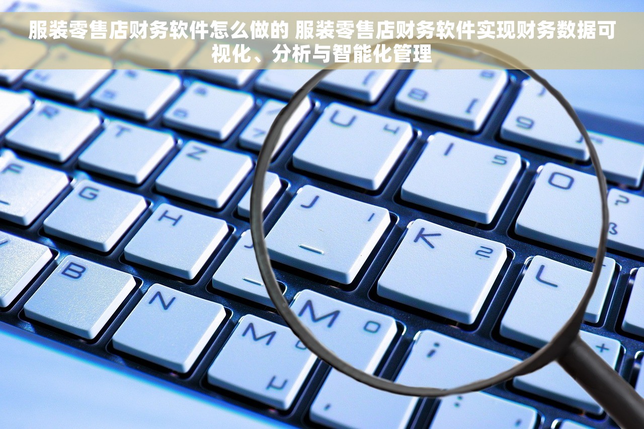 服装零售店财务软件怎么做的 服装零售店财务软件实现财务数据可视化、分析与智能化管理
