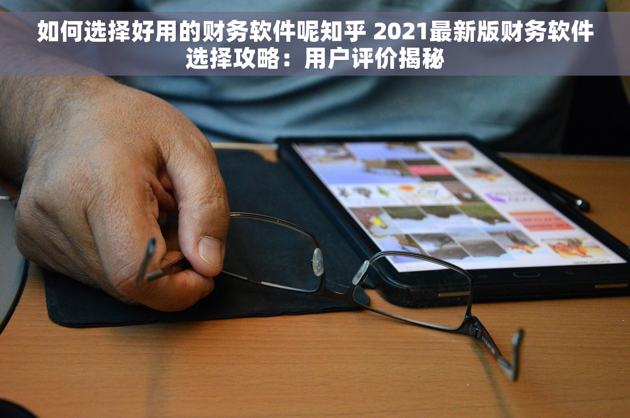如何选择好用的财务软件呢知乎 2021最新版财务软件选择攻略：用户评价揭秘