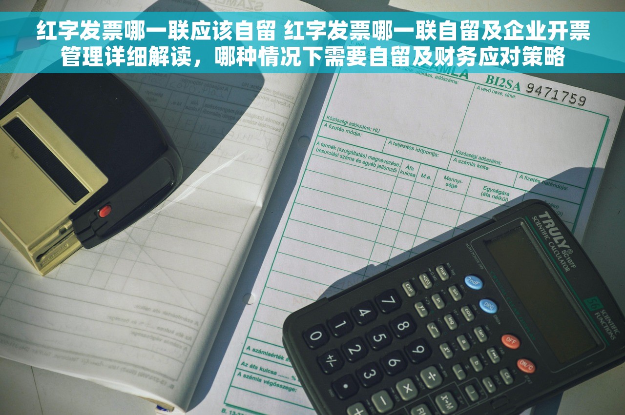 红字发票哪一联应该自留 红字发票哪一联自留及企业开票管理详细解读，哪种情况下需要自留及财务应对策略