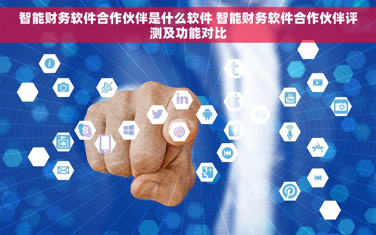 智能财务软件合作伙伴是什么软件 智能财务软件合作伙伴评测及功能对比