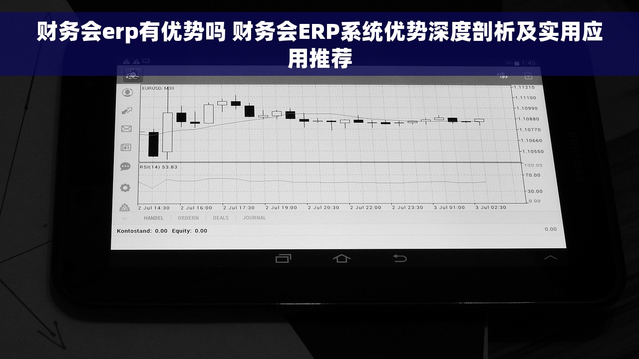财务会erp有优势吗 财务会ERP系统优势深度剖析及实用应用推荐
